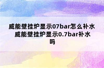 威能壁挂炉显示07bar怎么补水 威能壁挂炉显示0.7bar补水吗